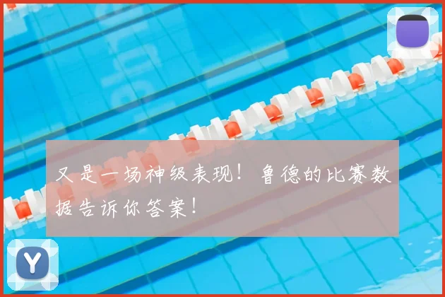 又是一场神级表现!鲁德的比赛数据告诉你答案!