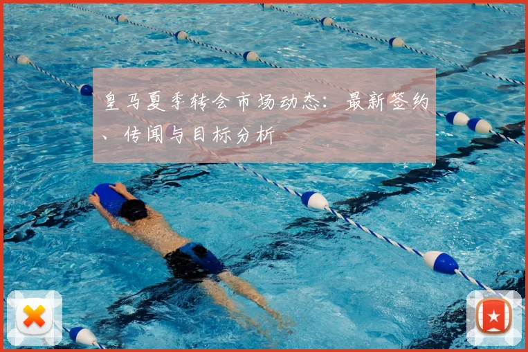 皇马夏季转会市场动态:最新签约、传闻与目标分析