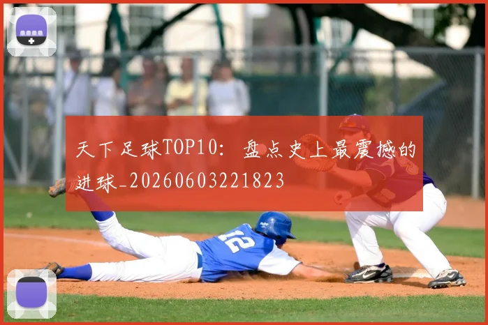 天下足球TOP10:盘点史上最震撼的进球_20260603221823