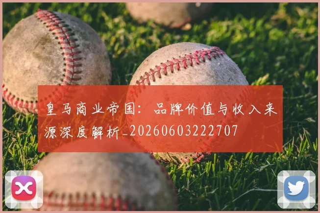 皇马商业帝国:品牌价值与收入来源深度解析_20260603222707