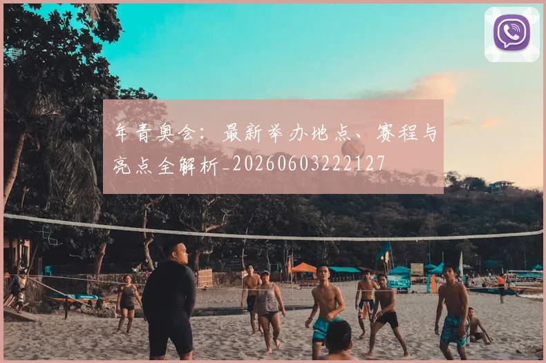 年青奥会：最新举办地点、赛程与亮点全解析_20260603222127