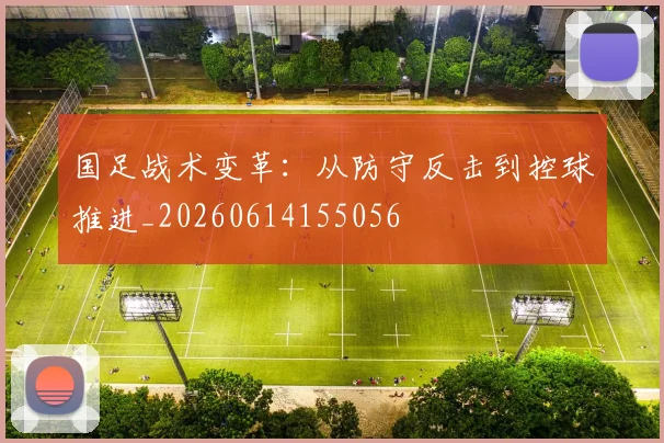 国足战术变革:从防守反击到控球推进_20260614155056