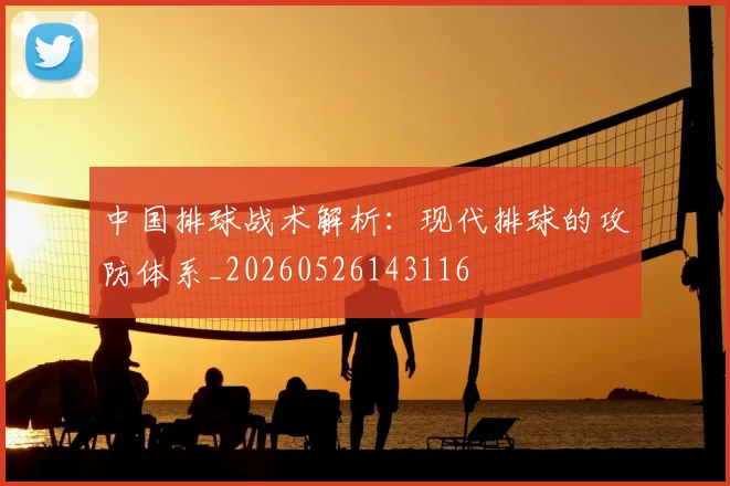 中国排球战术解析:现代排球的攻防体系_20260526143116