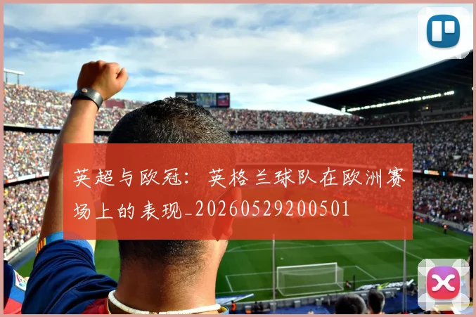 英超与欧冠:英格兰球队在欧洲赛场上的表现_20260529200501