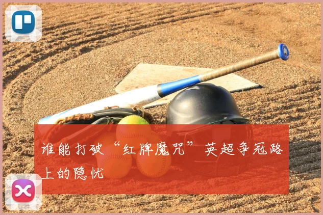 谁能打破“红牌魔咒”英超争冠路上的隐忧