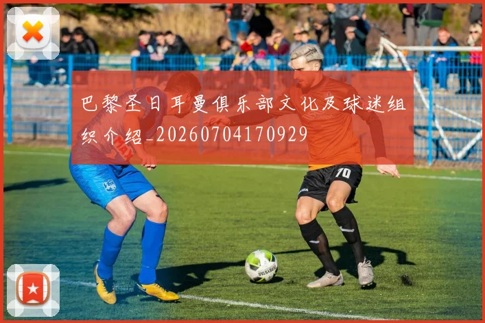 巴黎圣日耳曼俱乐部文化及球迷组织介绍_20260704170929