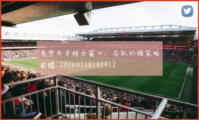意甲冬季转会窗口:各队补强策略前瞻_20260528192912