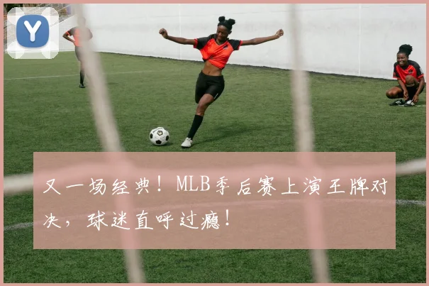 又一场经典！MLB季后赛上演王牌对决，球迷直呼过瘾！