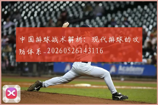 中国排球战术解析:现代排球的攻防体系_20260526143116