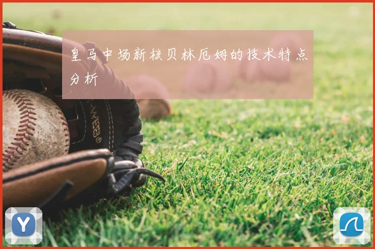 皇马中场新核贝林厄姆的技术特点分析