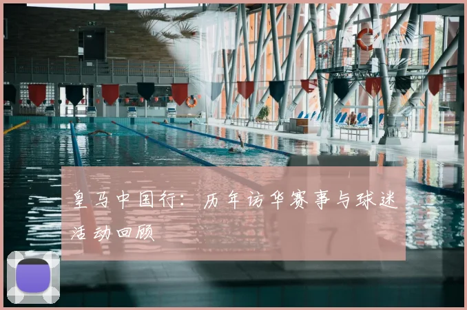 皇马中国行:历年访华赛事与球迷活动回顾