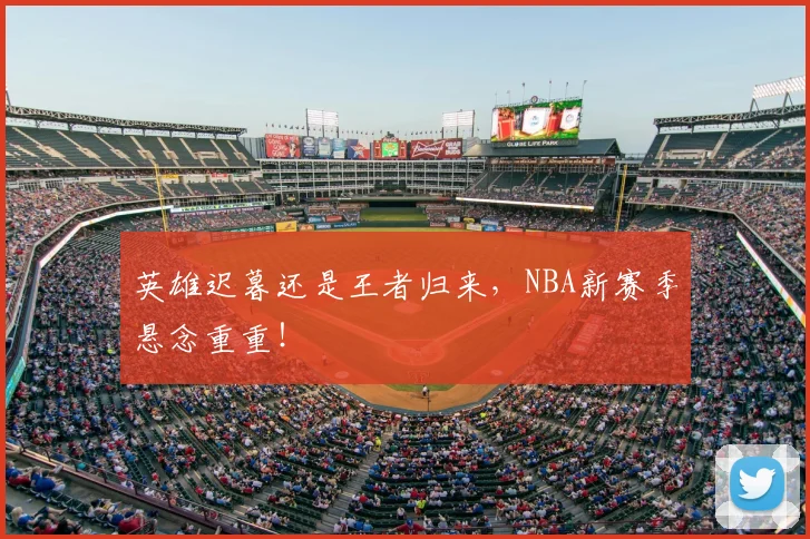 英雄迟暮还是王者归来,NBA新赛季悬念重重!