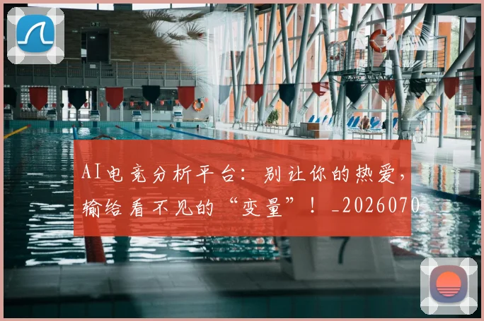 AI电竞分析平台:别让你的热爱,输给看不见的“变量”!_20260702163718_20260713213852