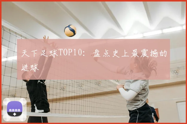 天下足球TOP10:盘点史上最震撼的进球