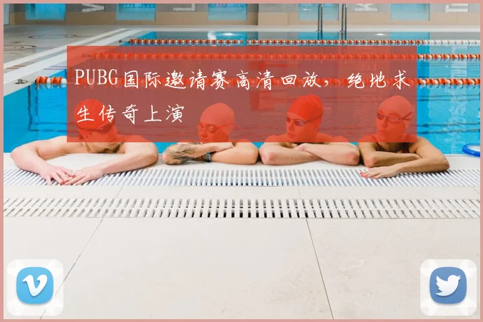 PUBG国际邀请赛高清回放,绝地求生传奇上演