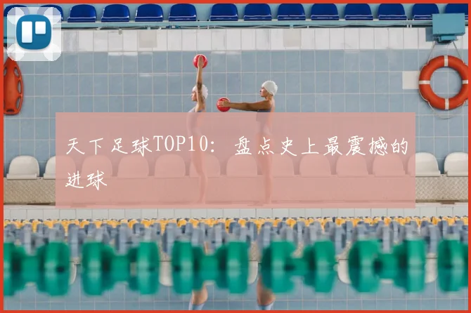 天下足球TOP10:盘点史上最震撼的进球