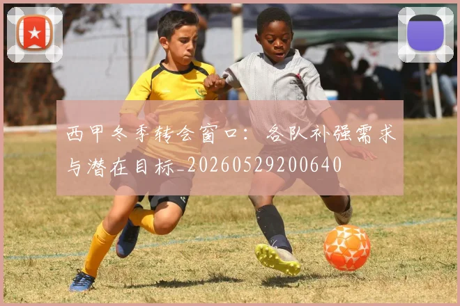 西甲冬季转会窗口:各队补强需求与潜在目标_20260529200640