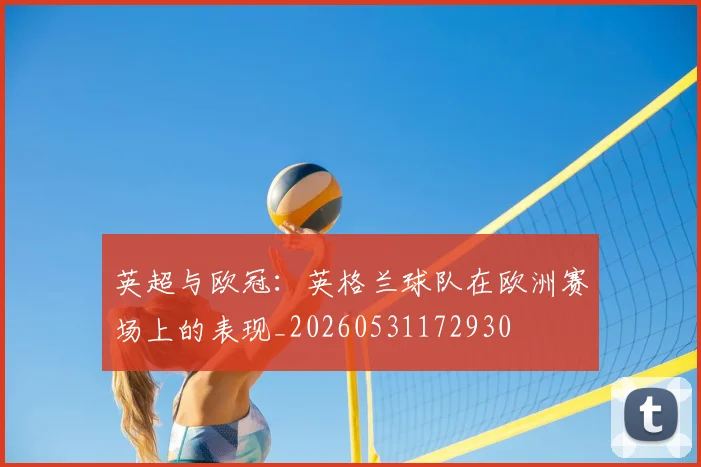 英超与欧冠：英格兰球队在欧洲赛场上的表现_20260531172930