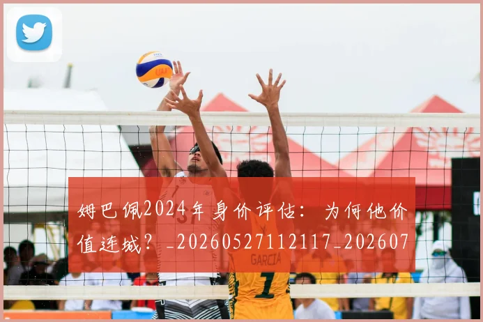 姆巴佩2024年身价评估:为何他价值连城?_20260527112117_20260703231107