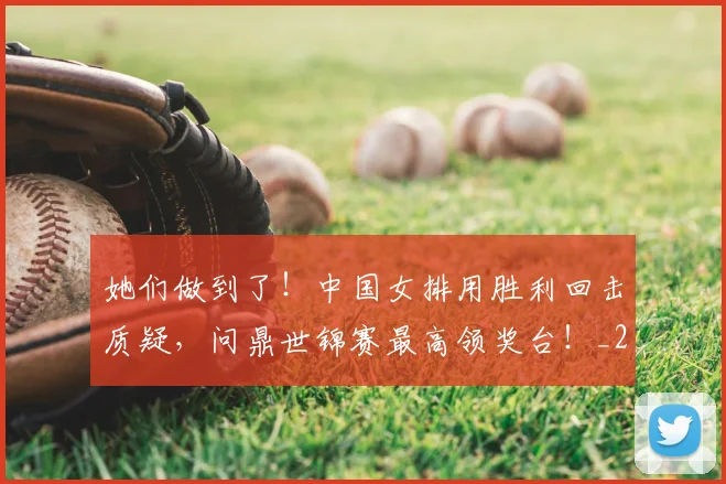 她们做到了!中国女排用胜利回击质疑,问鼎世锦赛最高领奖台!_20260719173129