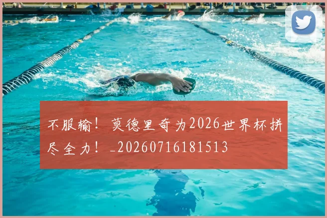 不服输！莫德里奇为2026世界杯拼尽全力！_20260716181513
