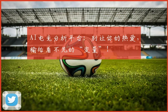 AI电竞分析平台:别让你的热爱,输给看不见的“变量”!
