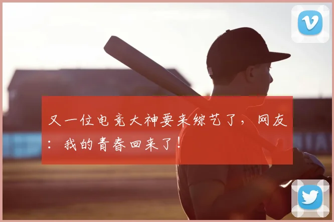又一位电竞大神要来综艺了,网友:我的青春回来了!