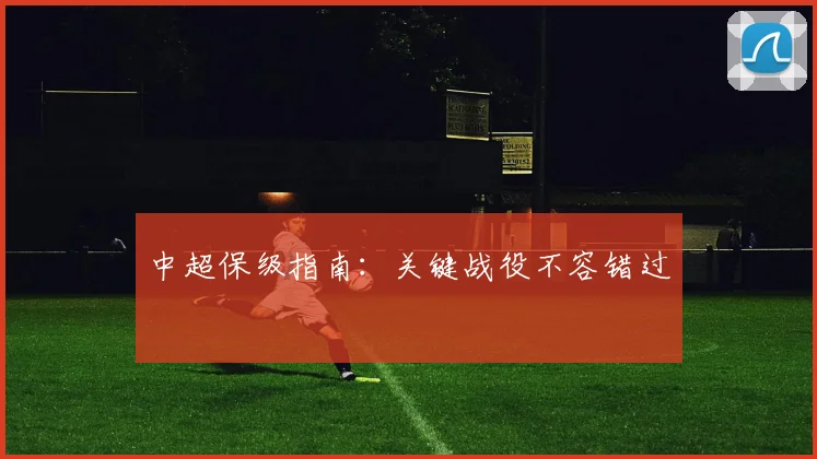 中超保级指南：关键战役不容错过