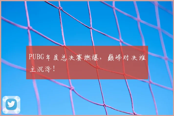 PUBG年度总决赛燃爆,巅峰对决谁主沉浮!
