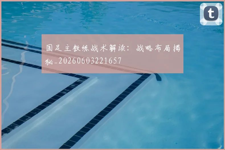 国足主教练战术解读:战略布局揭秘_20260603221657